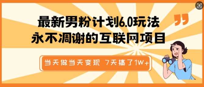 最新男粉计划6.0玩法,永不凋谢的互联网项目,当天做当天变现,视频包原创,7天搞了1个W