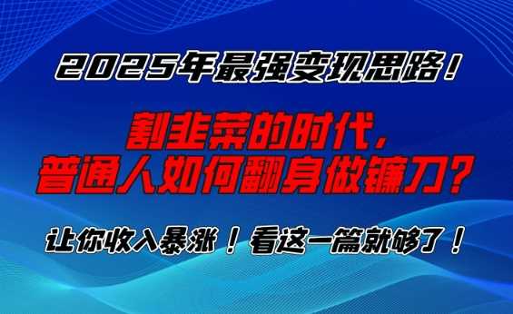 2025年最强变现思路,割韭菜的时代, 普通人如何翻身做镰刀?【揭秘】