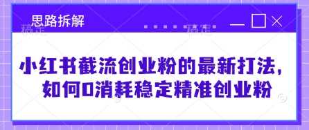 小红书截流创业粉的最新打法,如何0消耗稳定精准创业粉【思路拆解】