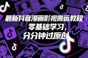 最新抖音漫画影视搬运教程，零基础学习，分分钟过原创