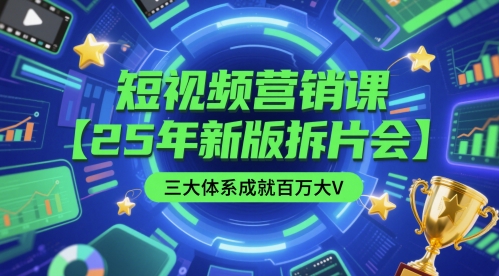 短视频营销课【25年新版拆片会】三大体系成就百万大V,包含正课、拆片会、手把手教学直播课等