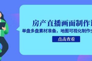 （15156期）房产直播画面制作课，单盘多盘素材准备，地图可视化制作全流程