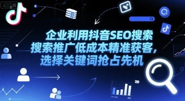 企业利用抖音SEO搜索推广低成本精准获客，选择关键词抢占先机