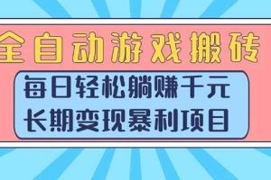 （15295期）全自动游戏搬砖，每日轻松躺赚1000+，长期变现暴利项目