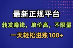 最新正规平台，转发賺钱，单价高，不限量，一天轻松进账100+【揭秘】