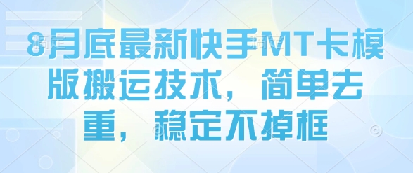 8月底最新快手MT卡模版搬运技术，简单去重，稳定不掉框