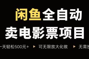 （15847期）闲鱼全自动卖电影票项目，一单5元-30元，新手一天轻松500+，无脑操作，零投资