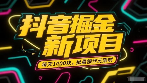 抖音掘金新项目，每天收益多张，批量操作无限制非常简单