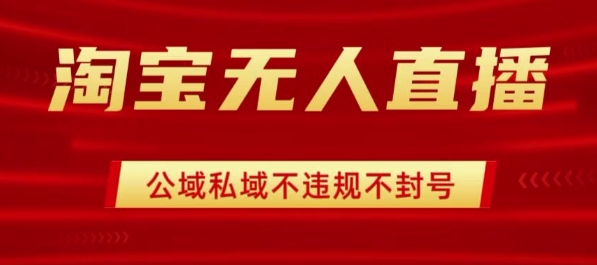 淘宝无人直播带货最新技术，不封号，不违规 操作简单，开播爆单，日入1k+【揭秘】