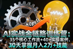 （16219期）AI实战全链路训练营：35个核心工作流+40+实操案例，30天掌握月入2万+技能