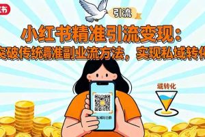 （16312期）小红书精准引流变现：突破传统副业思维，掌握精准引流方法，实现私域转化