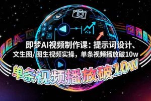 （16417期）即梦AI视频制作课：提示词设计、文生图/图生视频实操，单条视频播放破10w