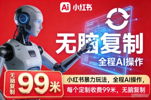 小红书暴力玩法，全程AI操作，每个定制收费99米，无脑复制