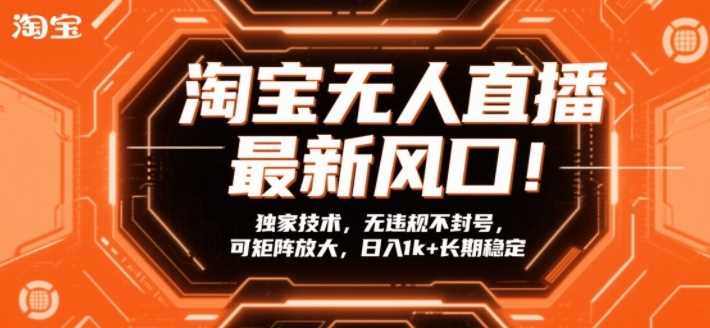 淘宝无人直播最新风口!独家技术,无违规不封号,可矩阵放大,日入1k+长期稳定【揭秘】-创客天堂