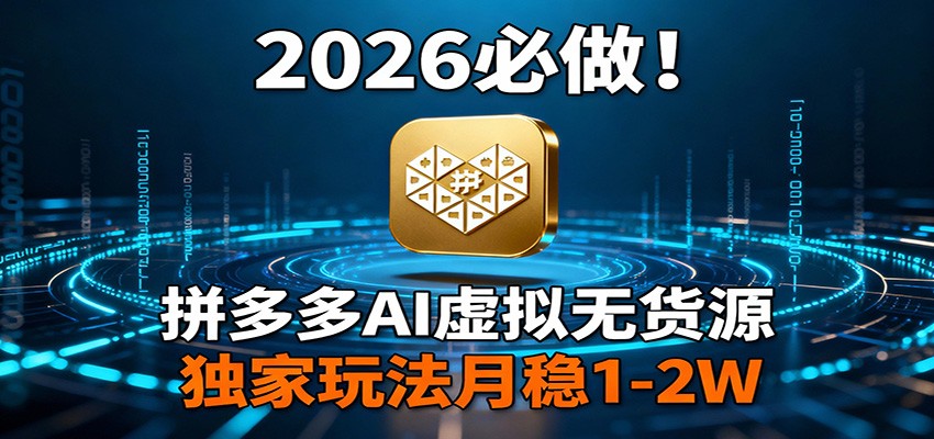 2026 必做!拼多多 AI 虚拟无货源,独家玩法月稳 1-2W-创客天堂