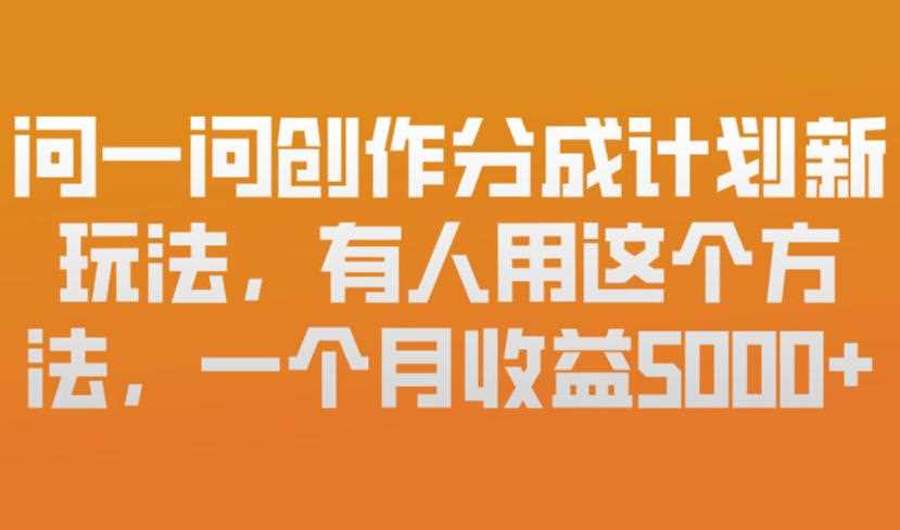 问一问创作分成计划新玩法，有人用这个方法，一个月收益5k，新手友好，有微信就能做【揭秘】-创客天堂