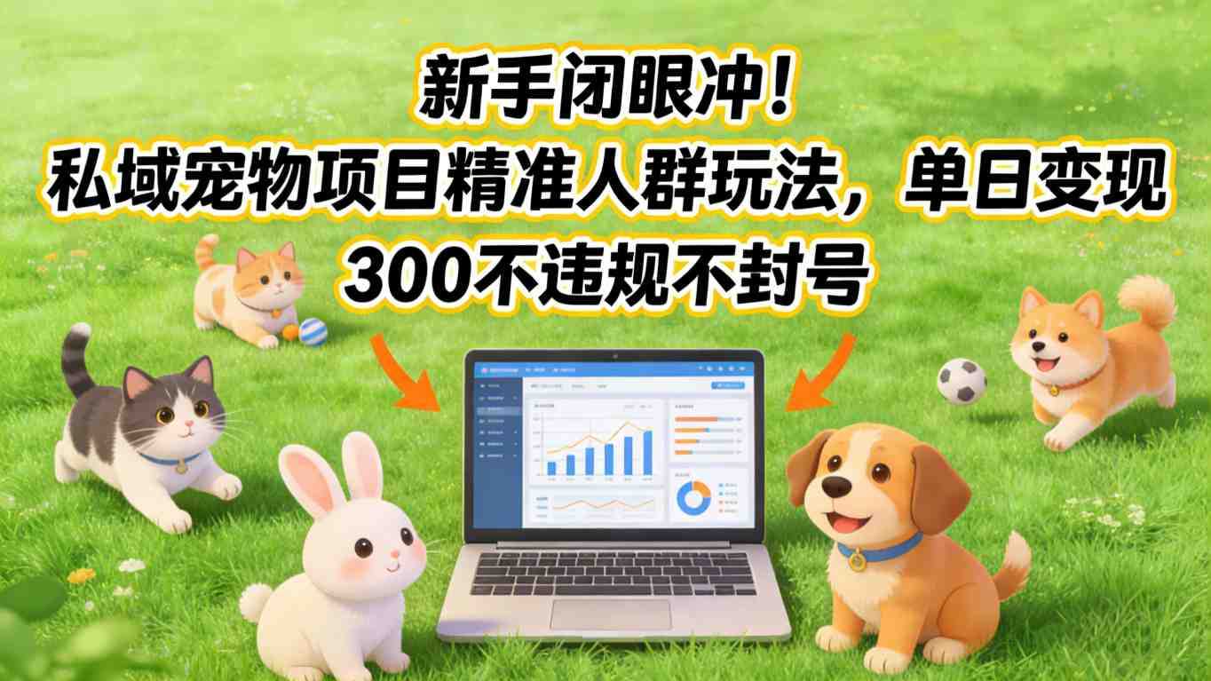 新手闭眼冲!私域宠物项目精准人群玩法,单日变现3张不违规不封号-创客天堂