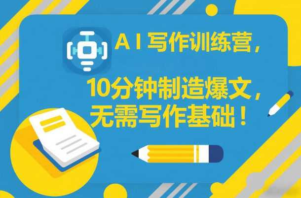 AI写作训练营，10分钟制造爆文，无需写作基础-创客天堂