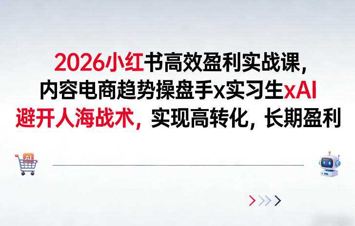 2026小红书高效盈利实战课，内容电商趋势操盘手x实习生xAI，避开人海战术，实现高转化，长期盈利-创客天堂