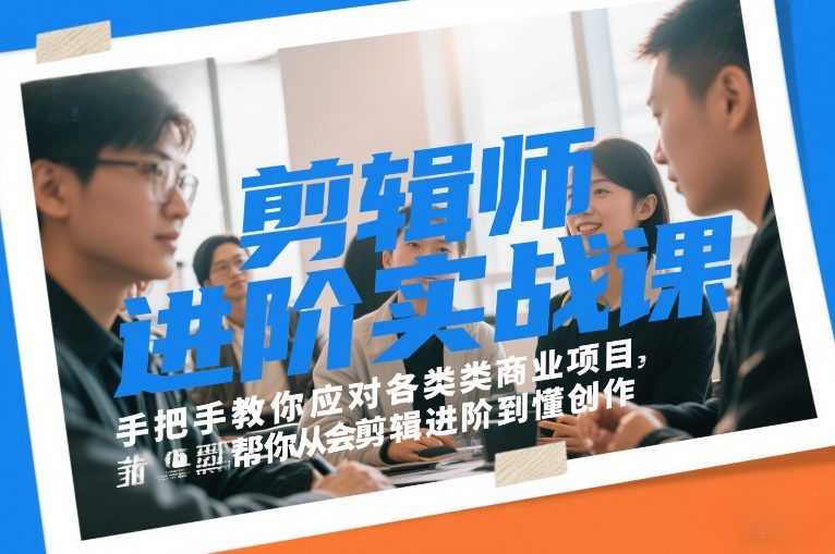 剪辑师进阶实战课，手把手教你应对各类商业项目，帮你从会剪辑进阶到懂创作-创客天堂