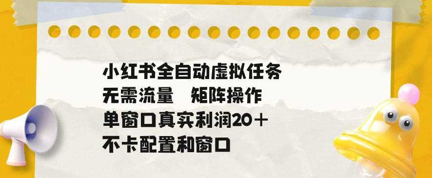 小红书全自动虚拟任务,矩阵操作无需流量,单窗口20+真实收益,不卡配置和窗口【揭秘】-创客天堂